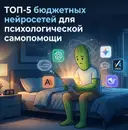 Тревога есть, а денег и времени – нет: наш ТОП-5 бюджетных нейросетей для психологической самопомощи