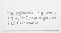 Как опубликовать внутренний API из DMZ, если соединения в LAN запрещены: пять подходов, которые мы проверили