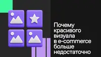 Когда картинка лучше товара, или почему красивого визуала в e-commerce больше недостаточно